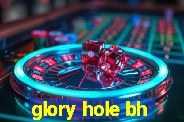 glory hole bh